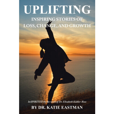 Book - Uplifting: Inspiring Stories of Loss, Change, and Growth Inspirited by the work of Dr. Elisabeth Kübler-Ross